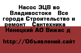 Насос ЭЦВ во Владивостоке - Все города Строительство и ремонт » Сантехника   . Ненецкий АО,Вижас д.